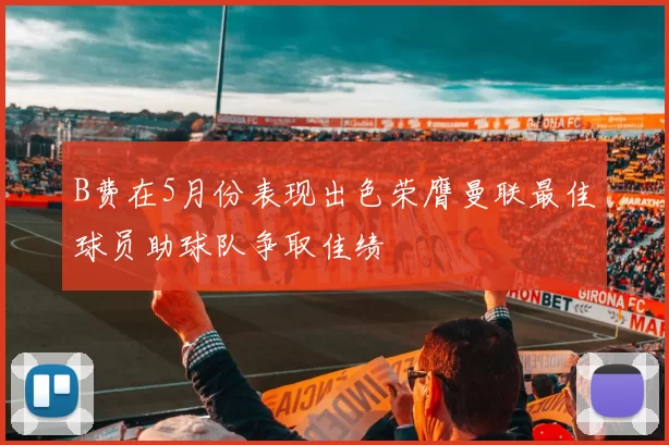 B费在5月份表现出色荣膺曼联最佳球员助球队争取佳绩