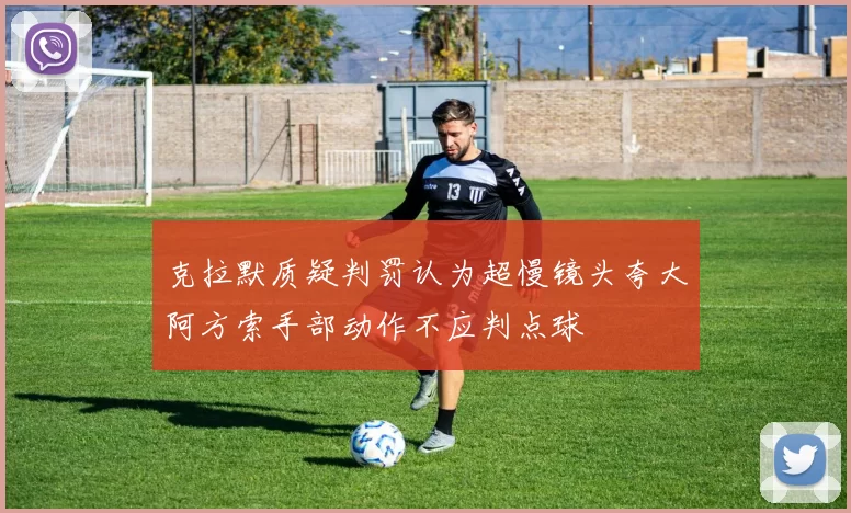 克拉默质疑判罚认为超慢镜头夸大阿方索手部动作不应判点球