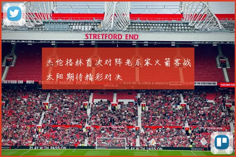 杰伦格林首次对阵老东家火箭客战太阳期待精彩对决