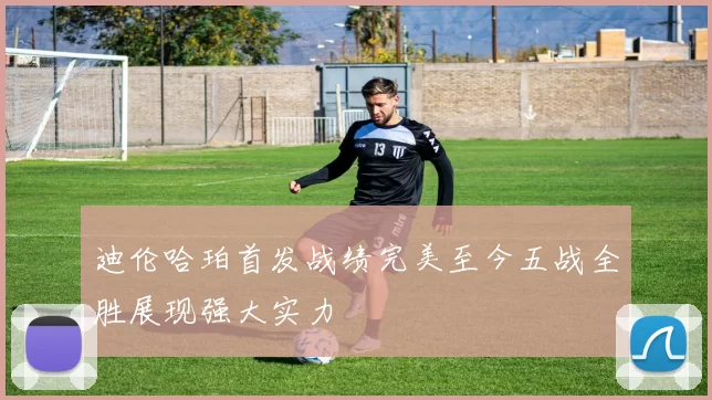 迪伦哈珀首发战绩完美至今五战全胜展现强大实力