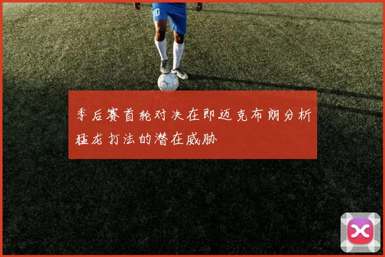 季后赛首轮对决在即迈克布朗分析猛龙打法的潜在威胁