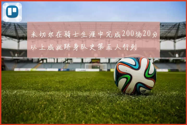 米切尔在骑士生涯中完成200场20分以上成就跻身队史第五人行列
