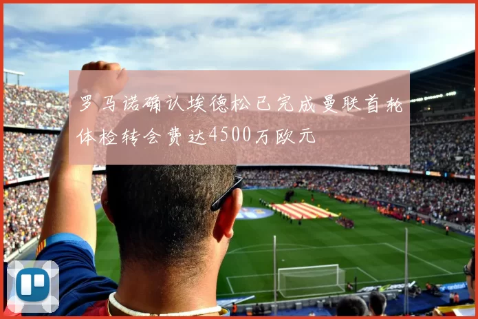 罗马诺确认埃德松已完成曼联首轮体检转会费达4500万欧元
