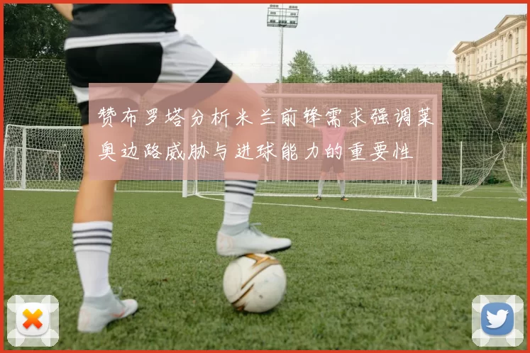 赞布罗塔分析米兰前锋需求强调莱奥边路威胁与进球能力的重要性